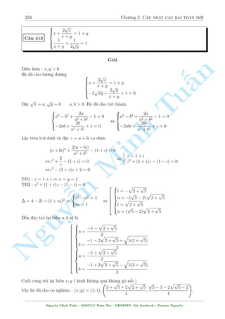 204 Ch÷ìng 2. Tuyºn tªp nhúng b i h» °c s­c 
Thay xuèng (2) ta câ 
3x2  24x  3x(x + 2) = 24 , x =  
4 
3 
) y =  
2 
3 
Vªy h» ¢ cho câ nghi»m : (x; y) = 
§n 
TuMinh ¹n Nguy 
 
4 
3 
; 
2 
3 
 
 
C¥u 363 
8 
: 
x2 
y 
+ 
y2 
x 
 x  y = 1 
(x  y)4 = 
x + y 
xy 
Gi£i 
i·u ki»n : x; y6= 0 
Ph÷ìng tr¼nh (1) suy ra 
(x + y)(x2  xy + y2  xy) 
xy 
= 1 , (x + y)(x  y)2 = xy 
Thay v o (2) ta ÷ñc 
(x + y)3 = x3y3 , x + y = xy (?) 
Nh÷ vªy (2) s³ l  
(x  y)4 = 1 , x  y = 1 
Thay v o (?) d¹ d ng t¼m ÷ñc nghi»m 
Vªy h» ¢ cho câ nghi»m : 
(x; y) = 
  
1  
p 
5 
2 
; 
p 
5 
2 
3  
! 
; 
  
3  
p 
5 
2 
; 
p 
5 
2 
1  
! 
; 
  
1 + 
p 
5 
2 
; 
p 
5 
2 
3 + 
! 
; 
  
3 + 
p 
5 
2 
; 
p 
5 
2 
1 + 
! 
 
C¥u 364 
8 
: 
x + y + 
1 
x 
+ 
1 
y 
= 2 
p 
1  2x + 
p 
2y + 1 
 
x2  7xy + y2 + 1 = 0 
Gi£i 
Mët b i to¡n kh¡ hâc bóa cõa th¦y L¶ Trung T½n. 
i·u ki»n : 
8 
: x  
1 
2 
; x6= 0 
y  
1 
2 
; y6= 0 
Ph÷ìng tr¼nh (2) khæng thº l m «n ÷ñc g¼. M§u chèt câ l³ l  tø (1). Nhªn th§y biºu thùc 
chùa 2 bi¸n ríi nhau ho n to n, nh÷ vªy câ thº s³ x²t h m sè ho°c nhâm chóng l¤i º ra c¡i 
Nguy¹n Minh Tu§n - K62CLC To¡n Tin - HSPHN. My facebook : Popeye Nguy¹n 
 