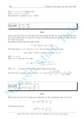206 Ch÷ìng 2. Tuyºn tªp nhúng b i h» °c s­c 
C¥u 366 
 
x3 + 
p 
x2 + 2y + 1 = x2y + y + 1 
p 
y + 1 = 10 
(x + y  1) 
Gi£i 
i·u ki»n : y  1; x2 + 2y + 1  0 
Ph÷ìng tr¼nh thù nh§t t÷ìng ÷ìng 
p 
n 
x2 (x  y) + 
x2 + 2y + 1  (y + 1) = 0 
§x2  y2 
, x2 (x  y) + 
p 
= 0 
  
x2 + 2y + 1 + y + 1 
! 
p 
x + y x2 Tu, (x  y) 
+ 
= 0 
x2 + 2y + 1 + y + 1 
D¹ th§y y + 1  0 çng thíi º (2) câ nghi»m th¼ x + y  1 
Vªy suy ra x = y thay v o (2) ta ÷ñc 
p 
(2y  1) 
y + 1 = 10 , y = 3 
Vªy h» ¢ cho câ nghi»m : (x; y) = (3; Minh 3) 
 
4x2y2 + 8xy  3y2 = 1 
C¥u 367 
6xy + 4x n + y = 3 
Gi£i 
Nguy¥y l  b i to¡n do th¹¦y L¶ Trung T½n tøng «ng tr¶n Boxmath. ¥y l  mët d¤ng công kh¡ 
quen thuëc trong cuèn s¡ch tæi câ giîi thi»u 1 c¥u nh÷ng qu¶n khu§y m§t ché n o rçi :sad:. 
B i to¡n n y th¦y L¶ ¼nh M¨n câ mët h÷îng gi£i kh¡ hay. â l  
Nhªn th§y y = 0 khæng l  nghi»m cõa h». 
Vîi y6= 0 chia PT(1) cho y2 v  PT(2) cho y rçi trø v¸ vîi v¸ ta ÷ñc 
 
1 
3 
2 
25 
2x + 
 
= 
y 
2 
4 
T§t nhi¶n ¥y l  mët h÷îng kh¡ µp m­t nh÷ng khæng ph£i d¹ ngh¾, ho n to n düa v o kinh 
nghi»m. Tæi xin giîi thi»u cho b¤n åc mët þ t÷ðng kh¡c cõa tæi cho b i n y. 
H» vi¸t l¤i ( 
4x2y2 + 1 = 3y2  8xy 
3(2xy + 1) = y  4x 
B¼nh ph÷ìng ph÷ìng tr¼nh (2) ta suy ra 9(4x2y2 + 1) + 36xy = y2 + 8xy + 16x2 
Th¸ l÷ñng 4x2y2 + 1 = 3y2  8xy tø tr¶n xuèng ta ÷ñc 
9(3y2  8xy) + 36xy = y2 + 8xy + 16x2 
Nguy¹n Minh Tu§n - K62CLC To¡n Tin - HSPHN. My facebook : Popeye Nguy¹n 
 