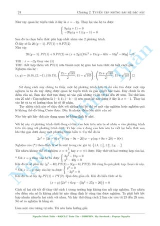 2.1 C¥u 1 ¸n c¥u 30 21 
Nhªn x²t h» n y câ °c iºm gièng vîi h» ban ¦u â l  bªc y nh÷ nhau. Vªy ta l¤i vi¸t l¤i h» 
theo ©n y v  hi vång nâ s³ l¤i óng vîi x n o â. Thªt vªy, â l  x =  
1 
2 
. Ti¸p töc thay nâ 
v o h» v  ta s³ rót ra : 
2PT(2)  PT(1) , (2x + 1) 
 
y2  (x  1) y + x2  x + 2 
 
p 
1 
5  3 
5 
TH1 : x =  
) y = 
2 
4 
n 
TH2 : K¸t hñp vîi (3) ta ÷ñc 
 
y2  (x  1) y + x2  x + 2 = 0 
§y2  (x + 3) + x2  x  2 = 0 
Vîi h» n y ta ch¿ vi»c trø cho nhau   
s³ ra y = 1 ) ! 
x2   
+ 2 = 0 (Væ nghi»m) 
p 
p 
Tu! 
1 
5 + 3 
5 
1 
5  3 
5 
Vªy h» ¢ cho câ nghi»m :(x; y) = 
 
; 
; 
 
; 
 
2 
4 
2 
4 
 
2 (x + y) (25  xy) = 4x2 + 17y2 + 105 
C¥u 24 
x2 + y2 + 2x  2y = Minh 7 
Gi£i 
H¼nh thùc b i h» câ v´ kh¡ gièng vîi c¥u 23 
Mët chót ¡nh gi¡ v· h» n y 
- C¡c bi¸n x v  y khæng ëc lªp vîi nhau 
- Bªc cao nh§t cõa x ð 2 ph÷ìng tr¼nh nh÷ nhau , y công vªy 
Vîi c¡c °c iºm n y ta thû vi¸t h» th nh 2 ph÷ìng tr¼nh theo ©n x v  y v  xem li»u h» câ 
óng vîi x ho°c y n o khæn ng. C¡ch l m v¨n nh÷ c¥u 23. Vi¸t theo x ta s³ khæng t¼m ÷ñc y, 
Nguynh÷ng vi¸t theo y ta ¹s³ t¼m ÷ñc x = 2 khi¸n h» luæn óng. Thay x = 2 v o h» ta ÷ñc 
 
21y2  42y + 21 = 0 
 
 
) PT(1)  21PT(2) , (x  2) 
2y2 y2 + 2xy + 4y  17x  126 
= 0 
 2y + 1 = 0 
TH1 :  
x = 2 ) y = 1 
2y2 + 2xy + 4y  17x  126 = 0 
TH2 : 
x2 + y2 + 2x  2y  7 = 0 
H» n y ¢ câ c¡ch gi£i rçi nh¿ ?? 
3:PT(2)  PT(1) , (x  y + 5)2 + 2x2 + x + 80 = 0 (Væ nghi»m) 
Vªy h» ¢ cho câ nghi»m : (x; y) = (2; 1) 
Ti¸p theo chóng ta s³ ¸n vîi c¥u VMO 2004. 
Nguy¹n Minh Tu§n - K62CLC To¡n Tin - HSPHN. My facebook : Popeye Nguy¹n 
 