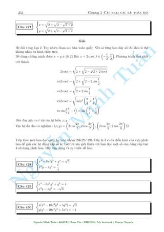 212 Ch÷ìng 2. Tuyºn tªp nhúng b i h» °c s­c 
TH2 : y = x2  2x 
) PT(1) , x2 + (x2  2x)2 + x(x2  2x) + 2x  5(x2  2x) = 0 , x(x + 2)(x + 4) = 0 
, 
2 
4 
x = 0; y = 0 
x = 2; y = 0 
x = 4; y = 8 
Vªy h» ¢ cho câ nghi»m : (x; y) = (1; 1); (6; 8); (0; 0); (2; 0); (4;8) 
§n 
( 
p 
2x2xy + x3 + y3 = 4x2y 
C¥u 378 
p 
p 
y + 
x = 
2x2 + 14y  9 
TuGi£i 
i·u ki»n : x; y  0 
Ta câ ¡nh gi¡ sau 
Minh q 
p 
p 
p 
p 
x2xy + x2xy + x3 + y3  4 4 
x2 
xyx2 
xyx3y3 = 4x2y 
Tùc l  V T  V P ¯ng thùc x£y ra khi x = y 
Thay v o ph÷ìng tr¼nh (2) ta câ 
p 
p 
p 
p 
x + 
x = 
2x2 + 14x  9 , x2 + 2x 
x + x = 2x2 + 14x9 , 3x2 + 2x 
x13x + 9 = 0 
p 
°t t = 
x  0 nh÷ vªy ta n ÷ñc 
 
  
 
3t4 ¹+ 2t3  13t2 + 9 = 0 , 
3t2  t  3 
t2 + t  3 
= 0 
2 
Nguy, 
64 
t = 
1 + 
p 
37 
6 
) x = 
p 
37 
18 
19 + 
t = 
p 
13 
2 
1 + 
) x = 
7  
p 
13 
2 
Vªy h» ¢ cho câ nghi»m : (x; y) = 
  
19 + 
p 
37 
18 
; 
p 
37 
18 
19 + 
! 
; 
  
7  
p 
13 
2 
; 
7  
p 
13 
2 
! 
 
C¥u 379 
8 
: 
1 
p 
x 
 
3 
7x  y 
= 
1 
2 
1 
p 
y 
+ 
6 
7x  y 
= 2 
Gi£i 
i·u ki»n : x; y  0 
Ta thüc hi»n ph²p bi¸n êi sau º ÷a v· h» mîi 
Nguy¹n Minh Tu§n - K62CLC To¡n Tin - HSPHN. My facebook : Popeye Nguy¹n 
 