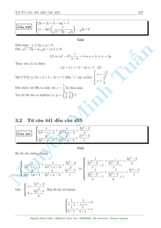 2.13 C¥u 361 ¸n c¥u 390 217 
C¥u 385 
( 
(x  y)(x2 + y2) = x4  1 
(x + y)(x4 + y4) = x4 + 1 
Gi£i 
º þ k¾ khi nh¥n v¸ vîi v¸ s³ rót gån h ng lo¤t. 
Nh÷ vªy nh¥n v¸ vîi v¸ suy ra 
n 
x8  y8 = x8  1 ) y = 1 _ y = 1 
Vîi y = 1. Thay v o ph÷ìng tr¼nh (2) ta ÷ñc 
§(x + 1)(x4 + 1) = x4 + 1 , x = 0 
Vîi y = 1. Thay v o ph÷ìng tr¼nh (1) ta ÷ñc 
Tu(x + 1)(x2 + 1) = x4  1 , x = 1 _ x = 2 
Vªy h» ¢ cho câ nghi»m : (x; y) = (0; 1); (1;1); (2;1) 
( 
x2y2 + 2y2 + 16 = 11xy 
C¥u 386 
x2 + 2y2 + 12y = 3xy2 
Minh Gi£i 
Nhªn th§y y = 0 khæng l  nghi»m cõa h». Chia ph÷ìng tr¼nh (1) cho y2, ph÷ìng tr¼nh (2) cho 
y2 ta ÷ñc. x2 + 
¹n Nguy8 
: 
16 
y2 + 2 = 
11x 
 y 
x 
2 
12 
+ 2 + 
y 
y 
= 3x 
, 
8 
: 
 
x  
4 
y 
2 
+ 2 = 3 
x 
 y 
x 
2 
+ 2 = 3 
y 
 
x  
4 
y 
 
, 
( 
a2  3b = 2 
b2  3a = 2 
, 
 
a = b = 1 
a = b = 2 
¸n ¥y d¹ d ng thay l¤i t¼m nghi»m. 
Vªy h» ¢ cho câ nghi»m : (x; y) = (2;1); (4; 2); 
  
1  
p 
17 
2 
; 
1  
p 
17 
2 
! 
; 
  
1 + 
p 
17 
2 
; 
1 + 
p 
17 
2 
! 
 
C¥u 387 
8 : 
x2 + 2y2 + 3xy + 3 = 0 
x  y + 18 
p 
= 9 
x  y 
(x + y)2 Gi£i 
Nh¼n h¼nh thùc câ l³ b i n y ÷a v· °t ©n têng hi»u l  tèt nh§t. 
i·u ki»n : x  y  0; x + y6= 0 
Nguy¹n Minh Tu§n - K62CLC To¡n Tin - HSPHN. My facebook : Popeye Nguy¹n 
 