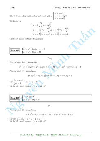 218 Ch÷ìng 2. Tuyºn tªp nhúng b i h» °c s­c 
°t 
p 
x  y = a (a  0) ; b = x + y(b6= 0) )) 
 
x  y = a2 
x + y = b 
) 
 
2x = a2 + b 
2y = b  a2 
Suy ra : 
x2 + 2y2 + 3xy = 
 
a2 + b 
2 
n 
Tu§Minh n Nguy¹2 
+ 2 
 
b  a2 
2 
2 
+ 3 
 
a2 + b 
2 
 
b  a2 
2 
 
= 
a4 + 2a2b + b2 + 2 (b2  2ba2 + a4) + 3 (b2  a4) 
4 
= 
6b2  2ba2 
4 
Tø â ta câ h» ph÷ìng tr¼nh : 
 
3b2  ba2 + 6 = 0 
a2 + 18 = 9b2a 
, 
 
9b2  3ba2 + 18 = 0 (1) 
a2  9b2a + 18 = 0 (2) 
Trø (1) cho (2) theo tøng v¸ s³ câ : 
 
9b2  a2 
+ 3ba (3b  a) = 0 , (3b  a) (3b + a + 3ba) = 0 , 
 
3b  a = 0 
3b + a + 3ba = 0 
Ta x²t tr÷íng hñp khâ tr÷îc, mong cho nâ væ lþ. 
Vîi 3b + a + 3ba = 0 thay v o (1) ta ÷ñc 
9b2 + 3a (3b + a) + 18 = 0 , 3b2 + 3ba + a2 + 6 = 0 
Rã r ng v¸ tr¡i luæn d÷ìng. Vªy ch¿ cán a = 3b thay v o (1) s³ t¼m ÷ñc 
( 
a = 3 
b = 1 
, 
( 
x  y = 9 
x + y = 1 
, x = 5; y = 4 
Vªy h» ¢ cho câ nghi»m : (x; y) = (5;4) 
C¥u 388 
( 
x3y3 + xy3 + y2 = 4xy2  1 
x2y2 + x2 + y2 = 4xy  1 
Gi£i 
Ph÷ìng tr¼nh thù (2) bi¸n êi s³ th nh 
x2y2 + x2 + y2 = 4xy  1 , (xy  1)2 + (x  y)2 = 0 
, 
 
x = y = 1 
x = y = 1 
Thay l¶n ph÷ìng tr¼nh (1) ch¿ câ c°p thù nh§t l  thäa m¢n. 
Vªy h» ¢ cho câ nghi»m : (x; y) = (1; 1) 
Nguy¹n Minh Tu§n - K62CLC To¡n Tin - HSPHN. My facebook : Popeye Nguy¹n 
 