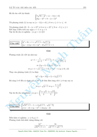 2.14 C¥u 391 ¸n c¥u 410 221 
C¥u 393 
8 
: 
y2 + 3x = 
2y 
x 
x2 + y =  
2x 
y 
Gi£i 
i·u ki»n :x; y6= 0 
n 
H» ¢ cho t÷ìng ÷ìng y(y  
Tu§Minh ¹n Nguy8 
: 
2 
x 
) = 3x (1) 
x(x + 
2 
y 
) = y (2) 
Nhªn (1) vîi (2) v¸ vîi v¸ ta ÷ñc 
(y  
2 
x 
)(x + 
2 
y 
) = 3 , xy  
4 
xy 
= 3 , 
 
xy = 4 
xy = 1 
¸n ¥y ìn gi£n rçi ! 
Vªy h» ¢ cho câ nghi»m : (x; y) = (1; 1); 
 
 
2 
3 p 
3 
 
 
;2 3 p 
3 
C¥u 394 
8 
: 
4 + (5x2 + 2y  1) x 
p 
y = 5x2 + y (2 + 3x2) 
4x + 5 
p 
y + 
2 (3x2 + 5) 
p 
y 
= 
5x 
p 
y 
Gi£i 
i·u ki»n :y  0 
Ph÷ìng tr¼nh thù nh§t cõa h» t÷ìng ÷ìng 
3x2y  (5x2 + 2y  1)x 
p 
y + 5x2 + 2y  4 = 0; (1) 
x 
p 
y = (5x2 + 2y  1)212(5x2+2y4) = (5x2 + 2y  1)212(5x2+2y1)+36 = (5x2 + 2y  7)2 
Do â (1) , 
 
3x 
p 
y  5x2  2y + 4 
  
x 
 
= 0 , 
p 
y  1 
 
3x 
p 
y  5x2  2y + 4 = 0 (2) 
x 
p 
y  1 = 0 (3) 
Ph÷ìng tr¼nh thù hai cõa h» t÷ìng ÷ìng 
4x 
p 
y + 5y + 6x2 + 10 = 5x; (4) 
Thüc hi»n 4:(2)  3:(4) ÷ñc 38x2 + 15x  14 = 23y  0 væ lþ v¼ x = 1903  0 
p 
X²t (3) , 
y = 1 
x thay v o (4), ÷ñc f(x) = 6x4  5x3 + 14x2 + 5 = 0 
D¹ th§y ph÷ìng tr¼nh n y væ nghi»m. 
Vªy h» ¢ cho væ nghi»m  
Nguy¹n Minh Tu§n - K62CLC To¡n Tin - HSPHN. My facebook : Popeye Nguy¹n 
 