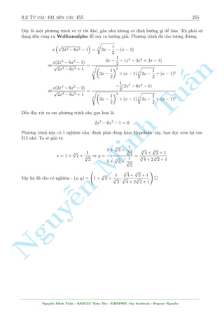 2.14 C¥u 391 ¸n c¥u 410 225 
, 
( 
x + y = 4 
x2 + 1 = 3y 
, 
2 
64 
x = 
p 
53 
2 
3  
; y = 
p 
53 
2 
11 + 
x = 
p 
53  3 
2 
; y = 
p 
53 
2 
11  
p 
53 
2 
p 
53 
2 
Vªy h» ¢ cho câ nghi»m : (x; y) = 
§n 
TuMinh ¹n Nguy  
3  
p 
53 
2 
; 
11 + 
! 
; 
 p 
53  3 
2 
; 
11  
! 
 
C¥u 402 
 
x2 + y2 = 3x  4y + 1 
3x2(x2 + 9)  2y2(y2 + 9) = 18(x3 + y3) + 2y2(7  y) + 3 
Gi£i 
H» ¢ cho t÷ìng ÷ìng ( 
x(x  3) + y(y + 4) = 1 
3x2(x  3)2  2y2(y + 4)2 = 3 
, 
( 
a + b = 1 
3a2  2b2 = 3 
, 
 
a = 1; b = 0 
a = 5; b = 6 
, 
2 
4 x = 
3  
p 
13 
2 
; y = 0 _ 4 
V N 
Vªy h» ¢ cho câ nghi»m : (x; y) = 
  
3  
p 
13 
2 
! 
; 
; 0 
  
3  
p 
13 
2 
! 
 
; 4 
C¥u 403 
8 
8 
: 
p 
3y + 4 = x + 
85 
2 
16(x3  y) + 6x(3  4x) = 16y + 21 + 6 3 p 
y + 1 
Gi£i 
i·u ki»n : y   
4 
3 
Ph÷ìng tr¼nh thù 2 t÷ìng ÷ìng 
y + 1 , 16x3  24x2 + 18x + 16 = 16(x + 1) + 6 3 p 
, 16x3  24x2 + 18x = 16y + 6 3 p 
y + 1 
Nh¼n v o h¼nh thùc n y câ l³ s³ x²t h m. Tuy nhi¶n v¸ ph£i câ d¤ng khuy¸t thi¸u bªc 2 trong 
khi v¸ tr¡i l¤i câ. Vªy ta êi bi¸n x = u  
b 
3a 
= u + 
1 
2 
; t = 3 p 
y + 1. Nh÷ vªy ph÷ìng tr¼nh 
(2) s³ l  
16u3 + 16u = 16t3 + 16t , u = t , x = 
1 
2 
+ 3 p 
y + 1 
Thay l¶n (1) ta ÷ñc 
p 
3y + 4 + 3 p 
8 
y + 1 = 42 , y = 7 ) x = 
5 
2 
Nguy¹n Minh Tu§n - K62CLC To¡n Tin - HSPHN. My facebook : Popeye Nguy¹n 
 