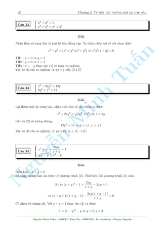 2.1 C¥u 1 ¸n c¥u 30 23 
C¥u 28 
 
x3 + 5xy2 = 35 
2x2  5xy  5y2 + x + 10y  35 = 0 
Gñi þ : PT(1) + 2:PT(2) , (x  2) (5(y  1)2 + (x + 3)2) = 0 
 
n 
x3 + 3xy2 = 6xy  3x  49 
C¥u 29 
x2  8xy + y2 = 10y  25x  9 
§Gñi þ : PT(1) + 3:PT(2) , (x + 1) ((x + 1)2 + 3(y  5)2) = 0 
Tuiºm qua c¡c c¥u tø c¥u 23 ¸n c¥u 29 ta th§y d÷íng nh÷ nhúng c¥u h» n y kh¡ °c bi»t. 
Ph£i °c bi»t th¼ nhúng h» sè kia mîi t¿ l» v  ta t¼m ÷ñc x =  hay y =  