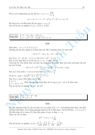 l  nghi»m cõa 
h». Th¸ vîi nhúng b i h» khæng câ ÷ñc may m­n nh÷ kia th¼ ta s³ l m nh÷ n o. Tæi xin giîi 
thi»u mët ph÷ìng ph¡p UCT r§t m¤nh. Câ thº ¡p döng r§t tèt º gi£i nhi·u b i h» húu t¿ (kº 
c£ nhúng v½ dö tr¶n). â l  ph÷ìng ph¡p T¼m quan h» tuy¸n t½nh giúa x v  y. V  ta s³ 
khæng ch¿ nh¥n h¬ng sè v o mët ph÷ìng tr¼nh m  thªm ch½ nh¥n c£ mët h m f(x) hay g(y) 
v o nâ. Tæi s³ ÷a ra v i v½ dö cö thMinh º sau ¥y : 
 
3x2 + xy  9x  y2  9y = 0 
C¥u 30 
2x3  20x n  x2y  20y = 0 
Nguy¹Gi£i 
B i n y n¸u thû nh÷ c¥u 23, 24, 25 ·u khæng t¼m ra nêi x hay y b¬ng bao nhi¶u l  nghi»m cõa 
h». Vªy ph£i dòng ph²p düng quan h» tuy¸n t½nh giúa x v  y. Quan h» n y câ thº x¥y düng 
b¬ng hai c¡ch th÷íng dòng sau : 
- T¼m tèi thiºu hai c°p nghi»m cõa h» 
- Sû döng ành lþ v· nghi»m cõa ph÷ìng tr¼nh húu t¿ 
Tr÷îc h¸t tæi xin ph¡t biºu l¤i ành lþ v· nghi»m cõa ph÷ìng tr¼nh húu t¿ : 
X²t a thùc : P(x) = anxn + an1xn1 + :::: + a1x + a0 
p 
a thùc câ nghi»m húu t¿ 
, p l  ÷îc cõa a0 cán q l  ÷îc cõa an 
q 
OK rçi chù ? B¥y gií ta h¢y thû x¥y düng quan h» theo c¡ch ¦u ti¶n, â l  t¼m tèi thiºu hai 
c°p nghi»m cõa h» ( Casio l¶n ti¸ng :v ) 
D¹ th§y h» tr¶n câ c°p nghi»m l  (0; 0 v  (2;1) 
Chån hai nghi»m n y l¦n l÷ñt ùng vîi tåa ë 2 iºm, khi â ph÷ìng tr¼nh ÷íng th¯ng qua 
chóng s³ l  : x + 2y = 0 , x = 2y 
Nguy¹n Minh Tu§n - K62CLC To¡n Tin - HSPHN. My facebook : Popeye Nguy¹n 
 