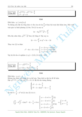 2.2 C¥u 31 ¸n c¥u 60 25 
2.2 C¥u 31 ¸n c¥u 60 
C¥u 31 
 
x2y2 + 3x + 3y  3 = 0 
x2y  4xy  3y2 + 2y  x + 1 = 0 
Gi£i 
 
 
PT(1)  (y  1):PT(2) , (x + y  1) 
3y2 + xy  2y + 2 
= 0 
n 
TH1 :  
x = 1  y . No problem !!! 
3y2 + xy  2y + 2 = 0 
§Th2 : 
x2y  4xy  3y2 + 2y  x + 1 = 0 
¥y l¤i l  h» °c bi»t, ta t¼m ÷ñc x = 3 l  nghi»m cõa h». Thay v Tuo v  rót ra k¸t qu£ 
PT(1) + PT(2) , (x  3) (xy  1) = 0 
Vªy h» ¢ cho câ nghi»m (x; y) = (0; 1); (1; 0) 
B i vi¸t v· ph÷ìng ph¡p UCT hay Minh cán gåi l  h» sè b§t ành k¸t thóc ð ¥y. Qua hìn chöc 
c¥u ta ¢ th§y : sû döng ph÷ìng ph¡p UCT n¥ng cao (t¼m quan h» tuy¸n t½nh giúa c¡c ©n) l  
mët ph÷ìng ph¡p r§t m¤nh v  r§t tèt º gi£i quy¸t nhanh gån c¡c h» ph÷ìng tr¼nh húu t¿. Tuy 
nhi¶n nh÷ñc iºm cõa nâ trong qu¡ tr¼nh l m l  kh¡ nhi·u. Thù nh§t : t½nh to¡n qu¡ tr¥u bá 
v  h¤i n¢o. Hiºn nhi¶n rçi, düng quan h» tuy¸n t½nh ¢ khâ, sau â cán ph£i nhåc cæng ph¥n 
t½ch mët a thùc hén ën th nh nh¥n tû. Thù hai, n¸u sû döng nâ mët c¡ch th¡i qu¡ s³ khi¸n 
b£n th¥n trð n¶n thüc döng, m¡y mâc, khæng chàu m y má suy ngh¾ m  cù nh¼n th§y l  lao 
¦u v o UCT, câ kh¡c g¼ lao n ¦u v o ¡ khæng ? 
Mët c¥u häi °t ra. Li»u UCT câ n¶n sû döng trong c¡c k¼ thi, kiºm tra hay khæng ? Xin 
Nguyth÷a, trong nhúng · ¹VMO, còng l­m þ t÷ðng cõa hå l  dòng UCT d¤ng cì b£n, tùc l  nh¥n 
h¬ng sè thæi. UCT d¤ng cì b£n th¼ tæi khæng nâi l m g¼ chù UCT d¤ng n¥ng cao th¼ tèt nh§t 
khæng n¶n x i trong c¡c k¼ thi. Thù nh§t m§t r§t nhi·u thíi gian v  sùc lüc. Thù hai g¥y khâ 
kh«n v  ùc ch¸ cho ng÷íi ch§m, hå ho n to n câ thº g¤ch bä to n bë m°c dò câ thº b¤n l m 
óng. Vªy n¶n : CÒNG ×ÍNG LM RÇI MÎI DÒNG NH’ !! :D 
¥y câ l³ l  b i vi¸t lîn nh§t m  tæi k±m v o trong cuèn s¡ch. Trong nhúng c¥u ti¸p theo 
tæi s³ c i nhúng b i vi¸t nhä hìn v o. ân xem nh². Nhúng c¥u ti¸p theo câ thº cán mët sè 
c¥u sû döng ph÷ìng ph¡p UCT. Vªy n¶n n¸u th­c m­c cù quay trð l¤i tø c¥u 20 m  xem. T¤m 
thíi g¡c l¤i , ta ti¸p töc ¸n vîi nhúng c¥u ti¸p theo. 
Nguy¹n Minh Tu§n - K62CLC To¡n Tin - HSPHN. My facebook : Popeye Nguy¹n 
 