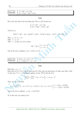 32 Ch÷ìng 2. Tuyºn tªp nhúng b i h» °c s­c 
C¥u 45 
8 
: 
(x + y) 
 
1 + 
1 
xy 
 
= 5 
(x2 + y2) 
 
1 + 
1 
x2y2 
 
= 9 
Gi£i 
i·u ki»n : xy= 60 
n 
Ta cù nh¥n ra ¢. H» t÷ìng ÷ìng 
Tu§Minh ¹n Nguy8 
: 
x + y + 
1 
x 
+ 
1 
y 
= 5 
x2 + y2 + 
1 
x2 + 
1 
y2 = 9 
, 
8 
: 
 
x + 
1 
x 
 
+ 
 
y + 
1 
y 
 
= 5 
 
x + 
1 
x 
2 
+ 
 
y + 
1 
y 
2 
= 13 
, 
2 
64 
x + 
1 
x 
= 2; y + 
1 
y 
= 3 
x + 
1 
x 
= 3; y + 
1 
y 
= 2 
, 
2 
64 
x = 1; y = 
p 
5 
2 
3  
x = 
p 
5 
2 
3  
; y = 1 
Vªy h» ¢ cho câ nghi»m : (x; y) = 
  
1; 
p 
5 
2 
3  
! 
; 
  
3  
p 
5 
2 
! 
 
; 1 
C¥u 46 
 
x2 + y2 + x + y = 18 
x(x + 1)y(y + 1) = 72 
Gi£i 
Mët b i °t ©n têng t½ch công kh¡ ìn gi£n 
°t x2 + x = a, y2 + y = b. Ta câ 
 
a + b = 18 
ab = 72 
, 
 
a = 12; b = 6 
a = 6; b = 12 
, 
2 
664 
 
x2 + x = 6 
 y2 + y = 12 
x2 + x = 12 
y2 + y = 6 
, 
2 
664 
 
x = 2; x = 3 
 y = 3; y = 4 
x = 3; x = 4 
y = 2; y = 3 
Vªy h» ¢ cho câ c£ th£y 8 nghi»m  
Nguy¹n Minh Tu§n - K62CLC To¡n Tin - HSPHN. My facebook : Popeye Nguy¹n 
 