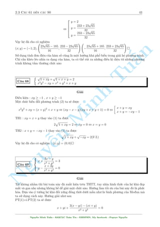 2.2 C¥u 31 ¸n c¥u 60 39 
C¥u 59 
 p 
xy + 
p 
1  y = 
p 
y 
p 
y 
2 
p 
x  1  
p 
y = 1 
Gi£i 
i·u ki»n : x  1; 0  y  1 
Tho¤t nh¼n b i to¡n ta th§y nh÷ l¤c v o m¶ cung nhúng c«n thùc. Tuy nhi¶n ch¿ vîi nhúng 
¡nh gi¡ kh¡ ìn gi£n ta câ thº ch²m µp b i to¡n 
n 
Vi¸t l¤i ph÷ìng tr¼nh (2) nh÷ sau 
p 
p 
p 
§2 
y 
x  1 = 
y  1 
Tø i·u ki»n d¹ th§y V T  0  V P 
D§u b¬ng x£y ra khi x = y = 1 
TuVªy h» ¢ cho câ nghi»m (x; y) = (1; 1) 
 
p 
p 
x 
17  4x2 + C¥u 60 
p p 
y 
19 Minh  9y2 = 3 
17  4x2 + 
19  9y2 = 10  2x  3y 
Gi£i 
p 
p 
p 
p 
i·u ki»n :  
17 
 x  
17 
; 
19 
 y  
19 
2 2 3 3 
B i to¡n n y xu§t hi»n tr¶n · thi thû l¦n 2 page Y¶u To¡n håc v  tæi l  t¡c gi£ cõa nâ. Þ 
t÷ðng cp 
õa nâ kh¡ ìn gi£n, phò hñp vîp 
i 1 · thi tuyp 
ºn sinh 
º þ x 
17  4x2 li¶n quan ¸n 2x v  
17  4x2, y 
19  9y2 li¶n quan ¸n 3y v  19  9y2. 
V  têng bp 
¼nh ph÷ìng cõa n chóng p 
l  nhúng h¬ng sè. §y l  cì sð º ta °t ©n 
°t 2x + 
17  4x2 ¹= a , 3x + 
19  9y2 = b. H» ¢ cho t÷ìng ÷ìng 
Nguy8 
: 
a + b = 10 
a2  17 
4 
+ 
b2  19 
6 
= 3 
, 
 
a = 5; b = 5 
a = 3; b = 7 
TH1 : 
 
2x + 
p 
17  4x2 = 5 
3y + 
p 
19  9y2 = 5 
$ 
8 
: 
 
x = 
1 
2 
x = 2 
y = 
5  
p 
13 
6 
TH2 : 
 
2x + 
p 
17  4x2 = 3 
3y + 
p 
19  9y2 = 7 
(Lo¤i) 
Vªy h» ¢ cho câ nghi»m : (x; y) = 
  
1 
2 
; 
5 + 
p 
13 
6 
!  
1 
2 
; 
5  
p 
13 
6 
!  
2; 
5 + 
p 
13 
6 
!  
2; 
5  
p 
13 
6 
! 
 
V  ¥y l  þ t÷ðng gèc cõa nâ. H¼nh thùc ìn gi£n hìn mët chót 
Nguy¹n Minh Tu§n - K62CLC To¡n Tin - HSPHN. My facebook : Popeye Nguy¹n 
 