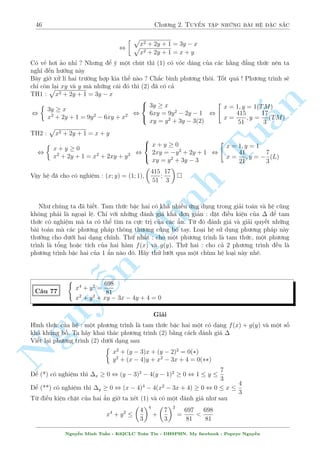 42 Ch÷ìng 2. Tuyºn tªp nhúng b i h» °c s­c 
D§u b¬ng x£y ra khi (x; y) = (1; 1) 
C¥u 66 
Tu§n 
Minh n Nguy¹( 
6 
x 
y 
 2 = 
p 
3x  y + 3y 
p 
3x + 
2 
p 
3x  y = 6x + 3y  4 
Gi£i 
i·u ki»n : y6= 0 , 3x  y, 3x + 
p 
3x  y  0 
Ph÷ìng tr¼nh (1) khi â s³ t÷ìng ÷ìng 
6x  2y = y 
p 
3x  y + 3y2 , 2 (3x  y)  y 
p 
3x  y  3y2 = 0 , 
 p 
3x  y = y 
p 
3x  y = 
3y 
2 
TH1 : 
p 
3x  y = y. Tø ¥y suy ra y  0 v  3x = y2 + y thay t§t c£ v o (2) ta ÷ñc 
p 
y2 + y  y = 2 
2 
 
y2 + y 
 
+ 3y  4 , 
 
2y2 + 7y  4 = 0 
y  0 
, y = 4 ) x = 4 
TH2 : 
p 
3x  y = 
3y 
2 
. Tø ¥y suy ra y  0 v  3x = 
9y2 
4 
+ y thay t§t c£ v o (2) ta công s³ t¼m 
÷ñc y = 
8 
9 
) x = 
8 
9 
Vªy h» ¢ cho câ nghi»m (x; y) = (4; 4); 
 
8 
9 
; 
8 
9 
 
 
C¥u 67 
 
p 
2  x  2y 
(3  x) 
p 
2y  1 = 0 
3 p 
p 
y + 2 = 5 
x + 2 + 2 
Gi£i 
i·u ki»n : x  2; y  
1 
2 
Ph÷ìng tr¼nh (1) t÷ìng ÷ìng 
p 
2  x + 
(2  x) 
p 
2y  1 + 
p 
2  x = (2y  1) 
p 
2y  1 , f( 
p 
2y  1) 
p 
2x  1) = f( 
Vîi f(x) = x3 + x ìn i»u t«ng. Tø â suy ra 
p 
2  x = 
p 
2y  1 , x = 3  2y thay v o (2) 
ta câ 
3 p 5  2y + 2 
p 
y + 2 = 5 , 
 
a + 2b = 5 
a3 + 2b2 = 9 
, 
2 
6664 
a = 1; b = 2 
a = 
p 
65 
4 
3  
; b = 
p 
65 
8 
23 + 
a = 
p 
65  3 
4 
; b = 
p 
65 
8 
23  
Nguy¹n Minh Tu§n - K62CLC To¡n Tin - HSPHN. My facebook : Popeye Nguy¹n 
 