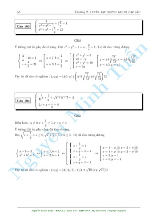 54 Ch÷ìng 2. Tuyºn tªp nhúng b i h» °c s­c 
Tø â suy ra 
tan  = tan 6 ,  = 
k 
5 
,  = 
 
 
2 
5 
; 
 
5 
; 0; 
 
5 
; 
2 
5 
 
Vªy h» ¢ cho câ nghi»m : (x; y) = 
 
tan 
2 
5 
; tan 
6 
5 
 
; 
 
tan 
 
5 
; tan 
3 
5 
 
; (0; 0) 
L m mët b i t÷ìng tü nh². 
§n 
C¥u 96 
TuMinh ¹n Nguy8 
: 
y = 
3x  x3 
1  3x2 
x = 
3y  y3 
1  3y2 
Sû döng ph÷ìng ph¡p l÷ñng gi¡c hâa trong gi£i h» ph÷ìng tr¼nh c¦n ph£i n­m rã c¡c h¬ng 
¯ng thùc, ¯ng thùc, cæng thùc l÷ñng gi¡c, v  c¦n mët nh¢n quan tèt º ph¡t hi»n mët biºu 
thùc n o â gièng vîi mët cæng thùc l÷ñng gi¡c. 
C¥u 97 
 
x3y(1 + y) + x2y2(2 + y) + xy3  30 = 0 
x2y + x(1 + y + y2) + y  11 = 0 
Gi£i 
¥y l  mët h» kh¡ m¤nh nh÷ng hay. Nh¼n v o 2 ph÷ìng tr¼nh ta th§y c¡c bi¸n k¸t d½nh vîi 
nhau kh¡ tèt v  h¬ng sè câ v´ nh÷ ch¿ l  k´ ùng ngo i. Vªy h¢y vùt h¬ng sè sang mët b¶n v  
thüc hi»n bi¸n êi v¸ tr¡i. H» ph÷ìng tr¼nh ¢ cho t÷ìng ÷ìng 
 
xy(x + y)(x + y + xy) = 30 
xy(x + y) + x + y + xy = 11 
¸n ¥y þ t÷ðng ¢ rã r ng. °t a = xy(x + y) , b = xy + x + y v  h» ¢ cho t÷ìng ÷ìng 
 
ab = 30 
a + b = 11 
, 
 
a = 5; b = 6 
a = 6; b = 5 
, 
2 
664 
 
xy(x + y) = 5 
 xy + x + y = 6 
xy(x + y) = 6 
xy + x + y = 5 
TH1 : 
 
xy(x + y) = 6 
xy + x + y = 5 
, 
2 
664 
 
xy = 2 
 x + y = 3 
xy = 3 
x + y = 2 
(L) 
, 
 
x = 2; y = 1 
x = 1; y = 2 
TH2 : 
 
xy(x + y) = 5 
xy + x + y = 6 
, 
2 
664 
 
xy = 5 
x + y = 1 
(L) 
 
xy = 1 
x + y = 5 
, 
2 
64 
x = 
5  
p 
21 
2 
; y = 
5 + 
p 
21 
2 
x = 
5 + 
p 
21 
2 
; y = 
5  
p 
21 
2 
Nguy¹n Minh Tu§n - K62CLC To¡n Tin - HSPHN. My facebook : Popeye Nguy¹n 
 