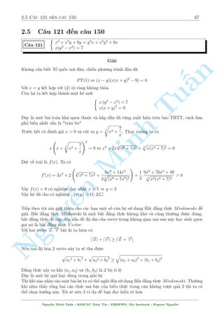 2.4 C¥u 91 ¸n c¥u 120 63 
C¥u 112 
 p 
x + 4 p 
32  x  y2 = 3 
4 p 
x + 
p 
32  x + 6y = 24 
Gi£i 
i·u ki»n : 0  x  32 
Câ v´ ¥y l  mët h» kh¡c r­c rèi khi xu§t hi»n c«n bªc 4. Ta s³ dòng c¡c ¡nh gi¡ º gi£i 
quy¸t c¡i h» n y 
n 
Cëng 2 ph÷ìng tr¼nh cho nhau ta ÷ñc 
p 
p 
x + 
32  x + x + 32  x = y2  6y + 21 
§Hiºn nhi¶n ta câ : V P  12 
Gií ta ti¸n h nh ¡nh gi¡ v¸ tr¡i. p döng b§t ¯ng thùc CauchySchwarz Tucho v¸ tr¡i ta câ 
p 
p 
p 
x + 
32  x  
(1 + 1)(x + 32  x) = 8 
x + 32  Minh x  
4 p 
4 4 n Nguy¹p 
p 
4 p 
q 
(1 + 1)( 
p 
x + 
p 
32  x)  4 
Vªy V T  V P 
D§u b¬ng x£y ra khi (x; y) = (16; 3) 
Tæi cán mët c¥u þ t÷ðng gièng b i n y nh÷ng hìi khâ hìn mët chót. B¤n åc câ thº gi£i nâ 
C¥u 113 
 p 
p 
2 
2x + 2 4 p 
6  x  y2 = 2 
4 p 
2x + 2 
p 
6  x + 2 
p 
2y = 8 + 
p 
2 
Nghi»m : (x; y) = (2; 
p 
2) 
C¥u 114 
 
x2(y + 1)(x + y + 1) = 3x2  4x + 1 
xy + x + 1 = x2 
Gi£i 
B i n y câ l³ khæng c¦n suy ngh¾ nhi·u. Cù th¸ y + 1 l¶n (1) coi sao 
Nhªn th§y x = 0 khæng l  nghi»m. Ph÷ìng tr¼nh (2) t÷ìng ÷ìng 
x(y + 1) = x2  1 , y + 1 = 
x2  1 
x 
Thay l¶n (2) ta s³ ÷ñc 
x(x2  1) 
 
x + 
x2  1 
x 
 
= 3x2  4x + 1 , 
 
x = 2 ) y =  
5 
2 
x = 1 ) y = 1 
Vªy h» ¢ cho câ nghi»m : (x; y) = (1;1); 
 
2; 
5 
2 
 
 
Nguy¹n Minh Tu§n - K62CLC To¡n Tin - HSPHN. My facebook : Popeye Nguy¹n 
 