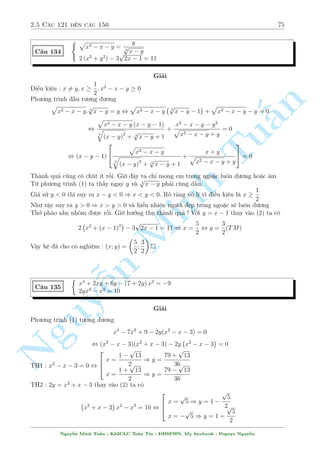 2.5 C¥u 121 ¸n c¥u 150 71 
C¥u 128 
 
(x  1)(y  1)(x + y  2) = 6 
x2 + y2  2x  2y  3 = 0 
Gi£i 
B i n y þ t÷ðng °t ©n phö ¢ rã r ng 
°t x  1 = a; y  1 = b ta ÷a v· h» sau 
 
 
 
n 
ab(a + b) = 6 
a = 1; b = 2 
x = 2; y = 3 
, 
, 
a2 + b2 = 5 
a = 2; b = 1 
x = 3; y = 2 
§Vªy h» ¢ cho câ nghi»m (x; y) = (2; 3); (3; 2) 
Tu 
(x p 
 y)(x2 + xy + y2 + 3) = 3(x2 + y2) + 2 
C¥u 129 
p 
4 
x + 2 + 
16  3y = x2 + 8 
Gi£i 
16 
i·u ki»n : x  2; y  
3 
Minh Ph÷ìng tr¼nh ¦u t÷ìng ÷ìng 
x3  y3 + 3(x  y) = 3(x2 + y2) + 2 , (x  1)3 = (y + 1)3 , y = x  2 
Thay v o (2) ta ÷ñc 
p 
p 
4 
x + 2 + 
22  3x = x2 + 8 
¥y l  mët ph÷ìng tr¼nh væ t¿ khæng h¯n l  d¹ xìi. C¡i hay cõa b i n y ð ¥y 
Ph÷ìng tr¼nh ¢ cho t÷ìng n ÷ìng 
Nguy 
¹ 
 
 
p 
x + 4 
p 
14  x 
4 
x + 2  
+ 
22  3x  
= x2  x  2 
3 
3 
0 
, 4 
BB@ 
9(x + 2)  x2  8x  16 
9 
 
p 
x + 2 + 
x + 4 
2 
 
1 
CCA+ 
0 
BB@ 
9(22  3x)  x2 + 28x  196 
9 
 
p 
22  3x + 
14  x 
3 
 
1 
CCA 
= x2  x  2 
, 
 
x2  x  2 
 
0 
BB@ 
1 + 
4 
9 
 
p 
x + 2 + 
x + 4 
3 
 + 
1 
9 
 
p 
22  3x + 
14  x 
3 
 
1 
CCA 
= 0 , 
 
x = 1 
x = 2 
Vªy h» ¢ cho câ nghi»m (x; y) = (2; 0); (1;3) 
C¥u häi °t ra l  v¼ sao l¤i chån ÷ñc nhúng biºu thùc kia º li¶n hñp. Mët sü t¼nh cí ch«ng? 
Khæng ! L  c£ mët ph÷ìng ph¡p â ! Tæi xin vi¸t 1 b i nhä ð ¥y ti¸p 
Nguy¹n Minh Tu§n - K62CLC To¡n Tin - HSPHN. My facebook : Popeye Nguy¹n 
 