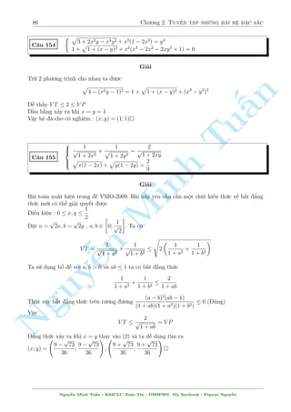82 Ch÷ìng 2. Tuyºn tªp nhúng b i h» °c s­c 
C¥u 147 
 
6x4  (x3  x)y2  (y + 12)x2 = 6 
5x4  (x2  1)2:y2  11x2 = 5 
Gi£i 
Nhªn th§y x = 0 khæng l  nghi»m cõa h» n y 
Chia c£ hai ph÷ìng tr¼nh cho x2 ta câ 
§n 
TuMinh ¹n Nguy8 
: 
6x2 + 
6 
x2 
 
 
x  
1 
x 
 
y2  y  12 = 0 
5x2 + 
5 
x2 
 
 
x  
1 
x 
2 
y2  11 = 0 
, 
8 
: 
 
x  
6 
1 
x 
2 
 
 
x  
1 
x 
 
y2  y = 0 
 
x  
5 
1 
x 
2 
 
 
x  
1 
x 
2 
y2  1 = 0 
¸n ¥y °t x  
1 
x 
= a. H» trð th nh 
 
6a2  ay2  y = 0 
5a2  a2y2  1 = 0 
, 
 
a = 
1 
2 
; y = 1 
a = 1; y = 2 
, 
2 
666664 
( 
x  
1 
x 
= 
1 
2 
( y = 1 
x  
1 
x 
= 1 
y = 2 
, 
2 
6666664 
8 
: 
x = 
1  
p 
17 
4 
y = 1 x = 
8 
: 
p 
5 
2 
1  
y = 2 
Nhi·u b¤n s³ b«n kho«n l  h» kia gi£i ra a v  y th¸ n o. Th¼ tæi gñi þ l  chia c£ 2 ph÷ìng tr¼nh 
cho a2 rçi °t y + 
1 
a 
= X; 
y 
a 
= Y 
Vªy h» ¢ cho câ nghi»m (x; y) = 
  
1  
p 
17 
4 
! 
; 
; 1 
  
1  
p 
5 
2 
! 
 
; 2 
C¥u 148 
 
p 
y + 1 = 3 
x  2 
x3  4x2 
p 
y + 1  9x  8y = 52  4xy 
Gi£i 
i·u ki»n : y  1 
Nh¼n th§y 
p 
y + 1 ð ph÷ìng tr¼nh (2) cho ta li¶n t÷ðng ¸n ph²p th¸ ð ¥y. Câ l³ s³ ph£i chìi 
tr¥u bá vîi h» n y 
Tø (1) ta suy ra 2 
p 
y + 1 = x  3 v  y = 
x2  6x + 5 
4 
. Thay t§t c£ xuèng (2) ta ÷ñc 
x3  2x2(x  3)  9x  2(x2  6x + 5) = 52  x(x2  6x + 5) , 
 
x = 3(L) 
x = 7 ) y = 3 
Tæi lo¤i x = 3 v¼ tø ph÷ìng tr¼nh ¦u º câ nghi»m th¼ x  3 
Vªy h» ¢ cho câ nghi»m : (x; y) = (7; 3) 
Nguy¹n Minh Tu§n - K62CLC To¡n Tin - HSPHN. My facebook : Popeye Nguy¹n 
 