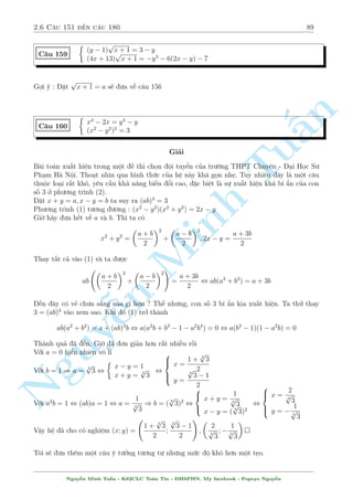 2.6 C¥u 151 ¸n c¥u 180 85 
C¥u 152 
8 
: 
r 
x2 + y2 
2 
+ 
r 
x2 + xy + y2 
3 
= x + y 
x 
p 
2xy + 5x + 3 = 4xy  5x  3 
Gi£i 
p 
i·u ki»n : 
2xy + 5x + 3  0 
Nhªn th§y ngay sü thu¦n nh§t cõa ph÷ìng tr¼nh (1). Tuy nhi¶n n¸u °t y = tx s³ n 
ra mët 
ph÷ìng tr¼nh ©n t khæng ph£i l  d¹ chìi. Tuy nhi¶n nhªn x²t ð ¥y x = y  0 thäa m¢n (1). 
Câ thº câ ¡nh gi¡ n o ch«ng ? N¸u b¤n cán nhî kiºu t¡ch nh÷ c¥u 115 th¼ s³ kh§¡ ìn gi£n. 
Ta l m nh÷ sau r 
r 
x2 + y2 
1 
1 
= 
(x + y)2 + 
(x  y)2  
2 
4 
4 
TuMinh ¹n Nguy 
