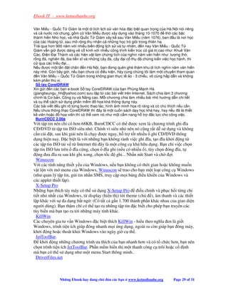 Ebook IT - www.ketnoibanbe.org

Văn Mi u - Qu c T Giám là m t di tích l ch s văn hóa c bi t quan tr ng c a Hà N i nói riêng
và c nư c nói chung, g m có Văn Mi u ư c xây d ng vào tháng 10-1070            th các b c
thánh hi n Nho h c, và nhà Qu c T Giám xây k sau Văn Mi u (năm 1076), ban u là nơi h c
c a các Hoàng t , sau m r ng thu nh n c nh ng h c trò gi i trong thiên h .
Tr i qua hơn 900 năm v i nhi u bi n ng l ch s và t nhiên, n nay Văn Mi u - Qu c T
Giám v n gi     ư c dáng v c kính v i nhi u công trình ki n trúc có giá tr cao như: Khuê Văn
Các, i n     i Thành và các hi n v t làm ch ng tích c a nghìn năm văn hi n như: tư ng th ,
r ng á, nghiên á, bia ti n sĩ và nh ng cây a, cây i c th ã ch ng ki n vi c h c hành, thi
c qua các tri u i...
N u ư c m t l n t chân n Hà N i, b n            ng quên ghé thăm khu di tích nghìn năm văn hi n
này nhé. Còn bây gi , n u b n chưa có i u ki n, hãy cùng chúng tôi làm m t chuy n tham quan
   n Văn Mi u – Qu c T Giám trong không gian th c t o - 3 chi u, vô cùng h p d n và không
kém ph n thú v .
 S tay CorelDRAW
Xin g i n các b n e-book S tay CorelDRAW c a b n Phùng M nh Hà
(giangtieungu_hh@yahoo.com) sưu t p t các bài vi t trên Internet. Sách chia làm 3 chương
chính là Cơ b n, Công c và Nâng cao. M i chương chia làm nhi u bài nh hư ng d n chi ti t
và c th cách s d ng ph n m m           h a khá thông d ng này.
Các bài vi t u ghi rõ t ng bư c thao tác, hình nh minh h a rõ ràng và có chú thích n u c n.
N u chưa thông th o CorelDRAW thì ây là m t cu n sách d y h c khá hay, hay n u ã là thi t
k viên ho c      h a viên thì có th xem nó như m t c m nang h tr       c l c cho công vi c.
 BurnCDCC 2.00a
V i t p tin nén ch có hơn 68KB, BurnCDCC có th ư c xem là chương trình ghi ĩa
CD/DVD t t p tin ISO siêu nh . Chính vì siêu nh nên nó cũng r t d s d ng và không
c n cài t, sau khi gi i nén là ch y ư c ngay, h tr t t nhi u ghi CD/DVD thông
d ng hi n nay. c bi t là v i nh ng b n không rành vi c ghi ĩa, t o ĩa kh i ng t
các t p tin ISO t i v t Internet thì ây là m t công c khá h u d ng. B n ch vi c ch n
t p tin ISO lưu trên    ĩa c ng, ch n    ĩa ghi (n u có nhi u ), tùy ch n óng ĩa, t
   ng ưa ĩa ra sau khi ghi xong, ch n t c ghi... Nh n nút Start và ch          i
  Winuscon
V i các tính năng thi t y u c a Windows, n u b n không có th i gian ho c không mu n
v t l n v i m menu c a Windows, Winuscon s trao cho b n m t lo t công c Windows
(như qu n lý t p tin, g i tin nh n SMS, truy c p m i b ng i u khi n c a Windows và
các applet thi t l p).
  X-Setup Pro
Nh ng b n thích táy máy có th s d ng X-Setup Pro            i u ch nh và ph c h i t ng chi
ti t nh nh t c a Windows, t display (hi n th ) t i theme (ch        ), âm thanh và các thi t
l p khác v i s a d ng b t ng : (Có t t c g n 1.700 thành ph n khác nhau c a giao di n
ngư i dùng). B n th m chí có th t o ra nh ng t p tin c bi t cho phép b n truy n các
tùy bi n mà b n t o ra t i nh ng máy tính khác.
  KillWin
Các chuyên gia tư v n Windows c bi t thích KillWin - hi u theo nghĩa en là gi t
Windows, trình ti n ích giúp óng nhanh m i ng d ng, ngoài ra còn giúp b n óng máy,
kh i ng ho c thoát kh i Windows vào ngày gi c th .
  JetToolBar.
     kh i ng nh ng chương trình ưa thích c a b n nhanh hơn và có t ch c hơn, b n nên
ch n trình ti n ích JetToolBar. Ph n m m hi n th m t thanh công c trôi ho c c         nh
mà b n có th s d ng như m t menu Start thông minh..
  DriverFiles.net



               Nh ng Ebook hay ang ch      ón các b n   www.ketnoibanbe.org       Page 29 of 31
 