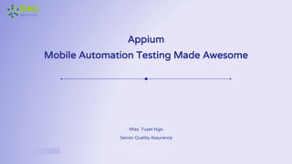 Your Topic www.company.com
Appium
Mobile Automation Testing Made Awesome
Miss. Tuyet Ngo
Senior Quality Assurance
 