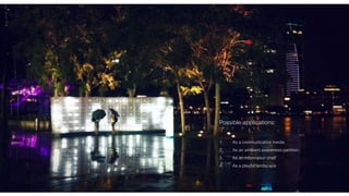 Possible applications: 
1. As a communicative media 
2. As an ambient awareness partition 
3. As an information shelf 
4. As a playful landscape 
 