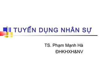 TUYỂN DỤNG NHÂN SỰ
TS. Phạm Mạnh Hà
ĐHKHXH&NV
 