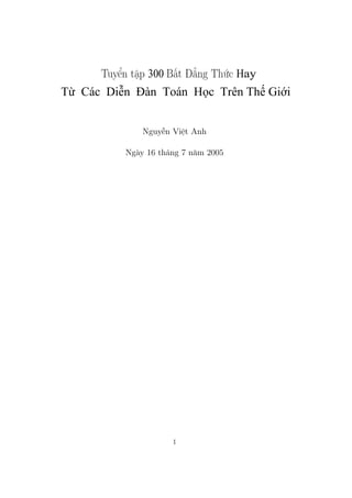 Tuyển tập 300 Bất Đẳng Thức Hay
T   Các Di n Đàn Toán H c Trên Th Gi i


               Nguyễn Việt Anh

           Ngày 16 tháng 7 năm 2005




                      1
 