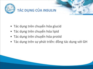 • Tác dụng trên chuyển hóa glucid
• Tác dụng trên chuyển hóa lipid
• Tác dụng trên chuyển hóa protid
• Tác dụng trên sự phát triển: đồng tác dụng với GH
TÁC DỤNG CỦA INSULIN
 