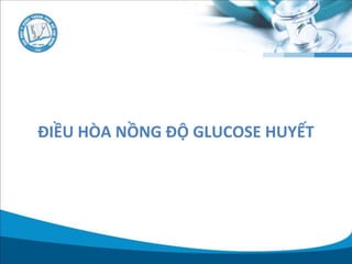 ĐIỀU HÒA NỒNG ĐỘ GLUCOSE HUYẾT
 