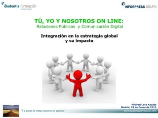 TÚ, YO Y NOSOTROS ON LINE:  Relaciones Públicas  y Comunicación Digital Integración en la estrategia global  y su impacto  Mildred Laya Azuaje Madrid, 28 de Enero de 2010 