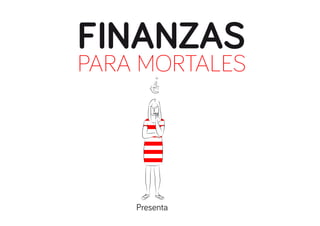 FINANZAS

PARA MORTALES

Presenta

 