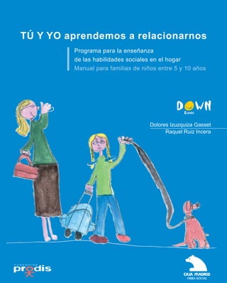 Programa para la enseñanza
de las habilidades sociales en el hogar
Manual para familias de niños entre 5 y 10 años
Dolores Izuzquiza Gasset
Raquel Ruiz Incera
TÚ Y YO aprendemos a relacionarnos
 