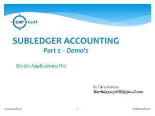 SUBLEDGER ACCOUNTING 
Part 2 – Demo’s 
Oracle Applications R12 
By P.Karthikeyan 
Karthikeyanp1981@gmail.com 
www.erpstuff.com 1 info@erpstuff.com 
 