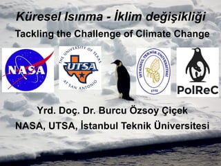 Küresel Isınma - İklim değişikliği
Tackling the Challenge of Climate Change
Yrd. Doç. Dr. Burcu Özsoy Çiçek
NASA, UTSA, İstanbul Teknik Üniversitesi
 