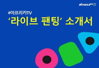 #아프리카TV
‘라이브 팬팅’ 소개서
 