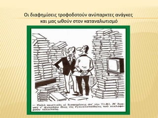 Οι διαφημίσεις τροφοδοτούν ανύπαρκτες ανάγκες
και μας ωθούν στον καταναλωτισμό
 