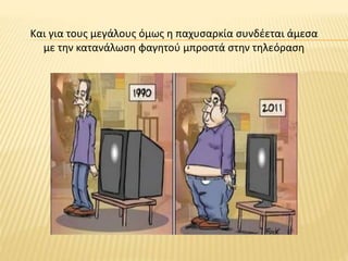 Και για τους μεγάλους όμως η παχυσαρκία συνδέεται άμεσα
με την κατανάλωση φαγητού μπροστά στην τηλεόραση
 