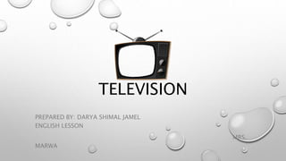 TELEVISION
PREPARED BY: DARYA SHIMAL JAMEL
ENGLISH LESSON
MRS.
MARWA
 