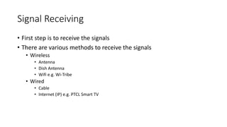 Signal Receiving
• First step is to receive the signals
• There are various methods to receive the signals
• Wireless
• An...