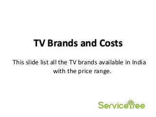 TV Brands and Costs
This slide list all the TV brands available in India
with the price range.
 