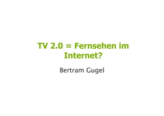 TV 2.0 = Fernsehen im
      Internet?
     Bertram Gugel

                        1
                        
 