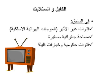 ‫الستاليت‬ ‫و‬ ‫الكابل‬
•‫السابق‬ ‫في‬:
‫األثير‬ ‫عبر‬ ‫قنوات‬(‫االسلكية‬ ‫الهوائية‬ ‫الموجات‬)
‫صغيرة‬ ‫جغرافية‬ ‫مساحة‬
‫قليلة‬ ‫وخيارات‬ ‫حكومية‬ ‫قنوات‬
 
