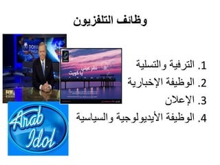 ‫التلفزيون‬ ‫وظائف‬
.1‫والتسلية‬ ‫الترفية‬
.2‫اإلخبارية‬ ‫الوظيفة‬
.3‫اإلعالن‬
.4‫والسياسية‬ ‫األيديولوجية‬ ‫الوظيفة‬
 