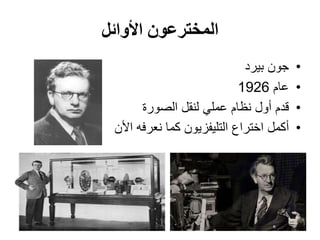 ‫األوائل‬ ‫المخترعون‬
•‫بيرد‬ ‫جون‬
•‫عام‬1926
•‫الصورة‬ ‫لنقل‬ ‫عملي‬ ‫نظام‬ ‫أول‬ ‫قدم‬
•‫أكمل‬‫األ‬ ‫نعرفه‬ ‫كما‬ ‫التليفزيون‬ ‫اختراع‬‫ن‬
 