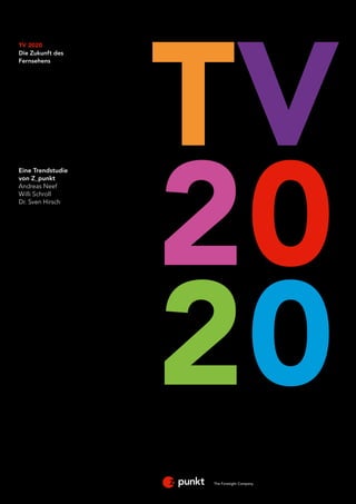 TV
TV 2020
Die Zukunft des
Fernsehens




                   20
Eine Trendstudie
von Z_punkt
Andreas Neef
Willi Schroll
Dr. Sven Hirsch




                   20
                   The Foresight Company
                      The Foresight Company
 