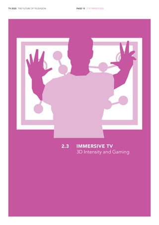 TV 2020 . THE FUTURE OF TELEVISION 
PAGE 15 . 2 TV TRENDS 2020 
IMMERSIVE TV 
3D Intensity and Gaming 
2.3  