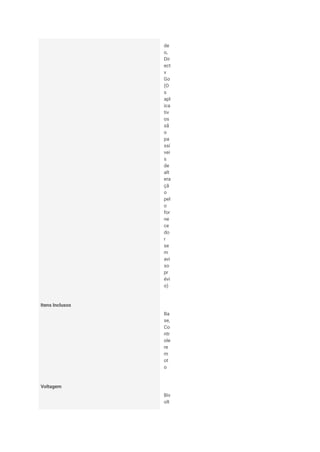 de
o,
Dir
ect
v
Go
(O
s
apl
ica
tiv
os
sã
o
pa
ssí
vei
s
de
alt
era
çã
o
pel
o
for
ne
ce
do
r
se
m
avi
so
pr
évi
o)
Itens Inclusos
Ba
se,
Co
ntr
ole
re
m
ot
o
Voltagem
Biv
olt
 