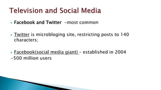  Facebook and Twitter -most common
 Twitter is microbloging site, restricting posts to 140
characters;
 Facebook(social media giant) – established in 2004
-500 million users
 