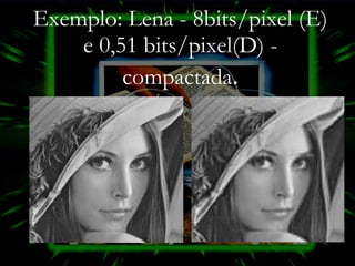 Exemplo: Lena - 8bits/pixel (E) e 0,51 bits/pixel(D) - compactada . 