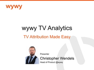 wywy TV Analytics
TV Attribution Made Easy
Presenter
Christopher Wendels
Head of Product @wywy
 