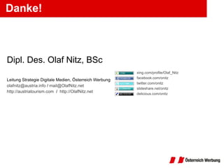 Danke! Dipl. Des. Olaf Nitz, BSc Leitung Strategie Digitale Medien, Österreich Werbung [email_address]  /  [email_address] http://austriatourism.com   /  http://OlafNitz.net   xing.com/profile/Olaf_Nitz   facebook.com/onitz twitter.com/onitz slideshare.net/onitz delicious.com/onitz 