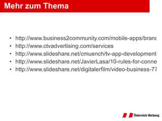 Mehr zum Thema http://www.business2community.com/mobile-apps/branded-tv-apps-interactive-marketing-with-television-applications-048030 http://www.ctvadvertising.com/services http://www.slideshare.net/cmuench/tv-app-development-berblick-und-einblick http://www.slideshare.net/JavierLasa/10-rules-for-connected-tv-apps-development http://www.slideshare.net/digitalerfilm/video-business-7728414 