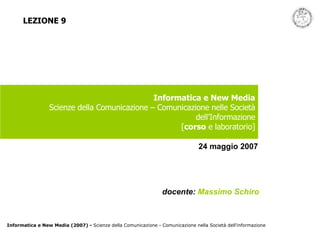 Informatica e New Media Scienze della Comunicazione – Comunicazione nelle Società dell’Informazione [ corso  e laboratorio] docente:  Massimo Schiro   24 maggio 2007 LEZIONE 9 